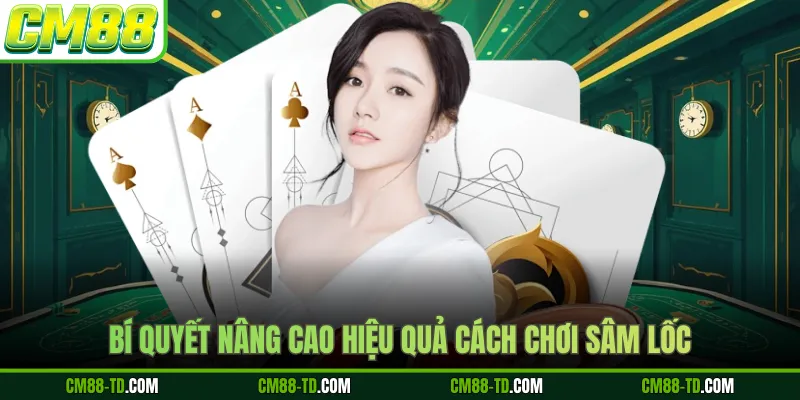 Bí Quyết Nâng Cao Hiệu Quả Cách Chơi Sâm Lốc