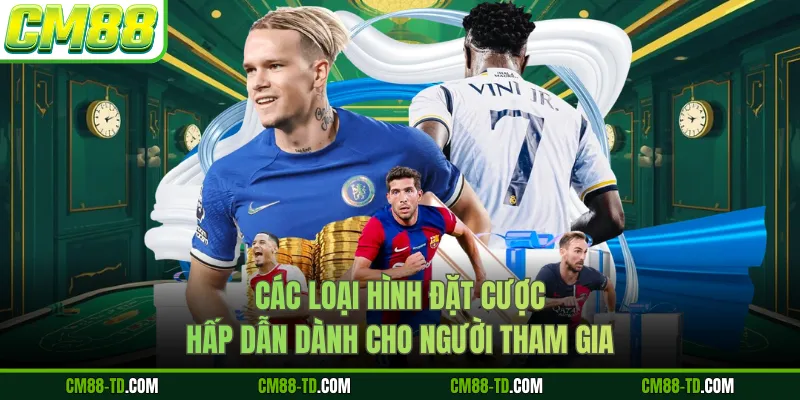 Các Loại Hình Đặt Cược Hấp Dẫn Dành Cho Người Tham Gia