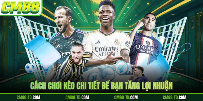 Cách Chơi Kèo Chi Tiết Để Bạn Tăng Lợi Nhuận