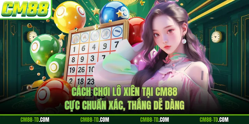 Cách Chơi Lô Xiên Tại CM88 Cực Chuẩn Xác, Thắng Dễ Dàng