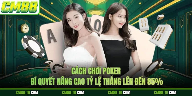 Cách Chơi Poker - Bí Quyết Nâng Cao Tỷ Lệ Thắng Lên Đến 85%