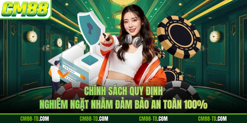 Chính Sách Quy Định Nghiêm Ngặt Nhằm Đảm Bảo An Toàn 100%