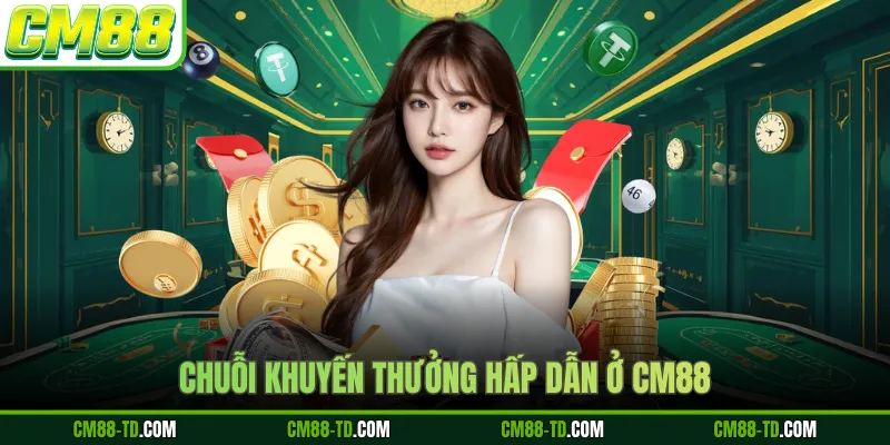 Chuỗi Khuyến Thưởng Hấp Dẫn Ở CM88