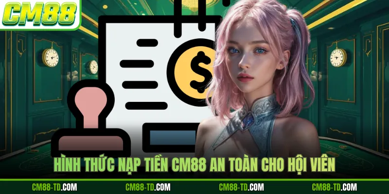 Hình Thức Nạp Tiền CM88 An Toàn Cho Hội Viên