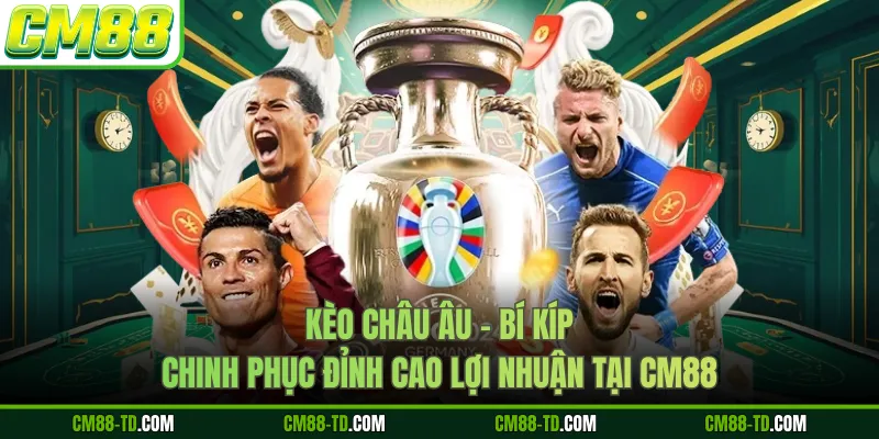 Kèo Châu Âu - Bí Kíp Chinh Phục Đỉnh Cao Lợi Nhuận Tại CM88