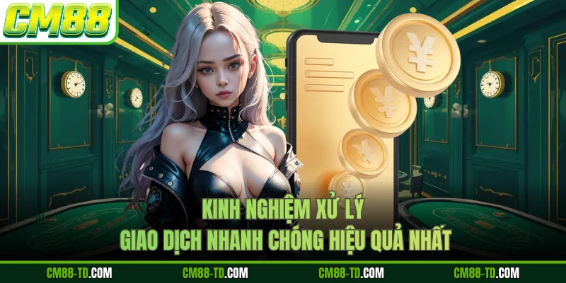 Kinh Nghiệm Xử Lý Giao Dịch Nhanh Chóng Hiệu Quả Nhất