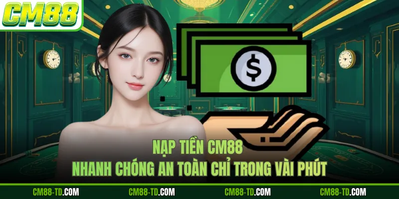 Nạp Tiền CM88 Nhanh Chóng An Toàn Chỉ Trong Vài Phút