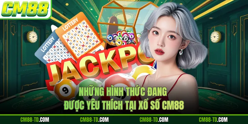 Những Hình Thức Đang Được Yêu Thích Tại Xổ Số CM88