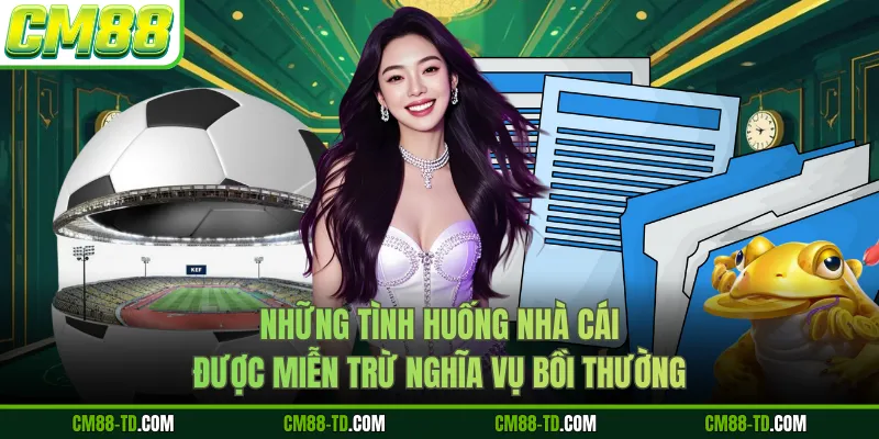 Những Tình Huống Nhà Cái Được Miễn Trừ Nghĩa Vụ Bồi Thường