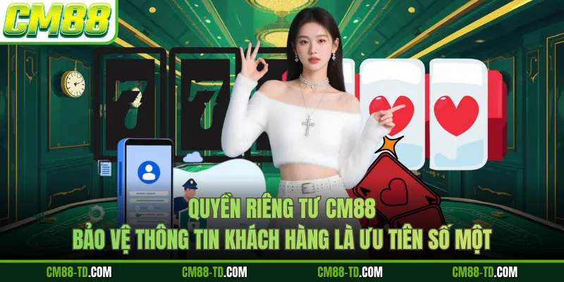 Quyền Riêng Tư CM88 Bảo Vệ Thông Tin Khách Hàng Là Ưu Tiên Số Một