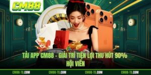 Tải App CM88 - Giải Trí Tiện Lợi Thu Hút 90% Hội Viên