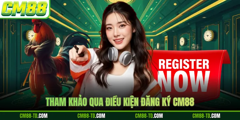 Tham Khảo Qua Điều Kiện Đăng Ký CM88