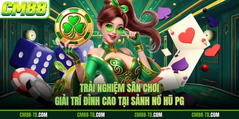 Trải Nghiệm Sân Chơi Giải Trí Đỉnh Cao Tại Sảnh Nổ Hũ PG